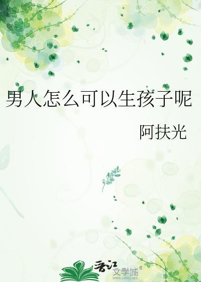 男人怎么可以生孩子呢阿扶光免费阅读